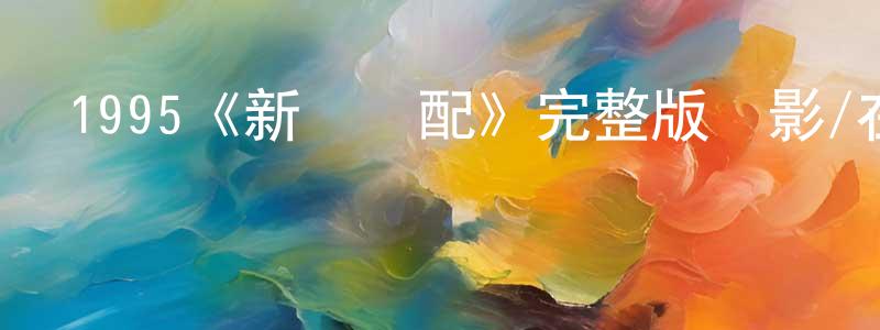 陳彥靈發布1995《新龍鳳配》完整版電影/在線觀看/百度云-美劇天堂